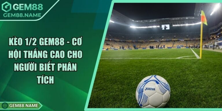 Kèo 1/2 Gem88 - Cơ Hội Thắng Cao Cho Người Biết Phân Tích