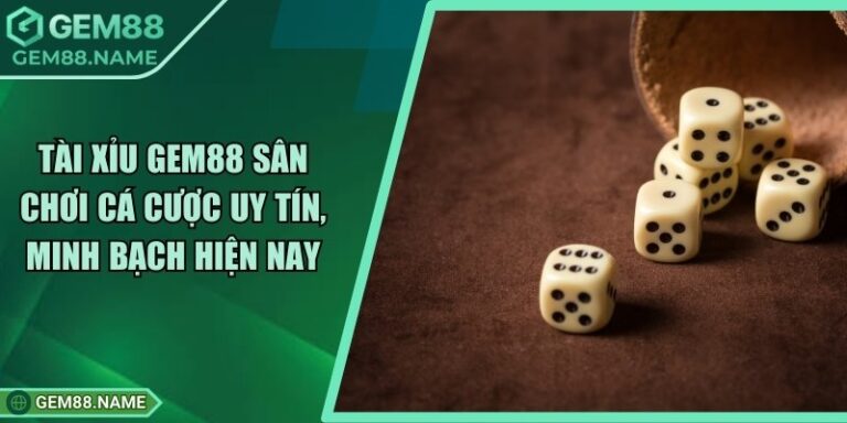 Tài Xỉu Gem88 - Game Cá Cược Uy Tín, Minh Bạch Hiện Nay