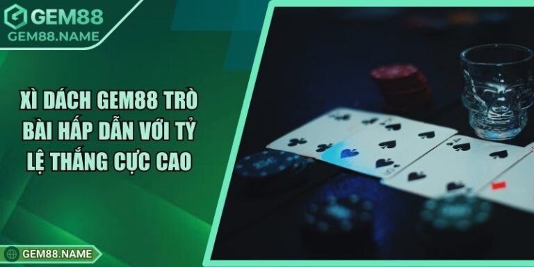 Xì Dách Gem88 - Trò Bài Hấp Dẫn Với Tỷ Lệ Thắng Cực Cao