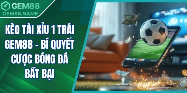kèo tài xỉu 1 trái Gem88