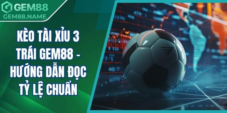 Kèo tài xỉu 3 trái Gem88